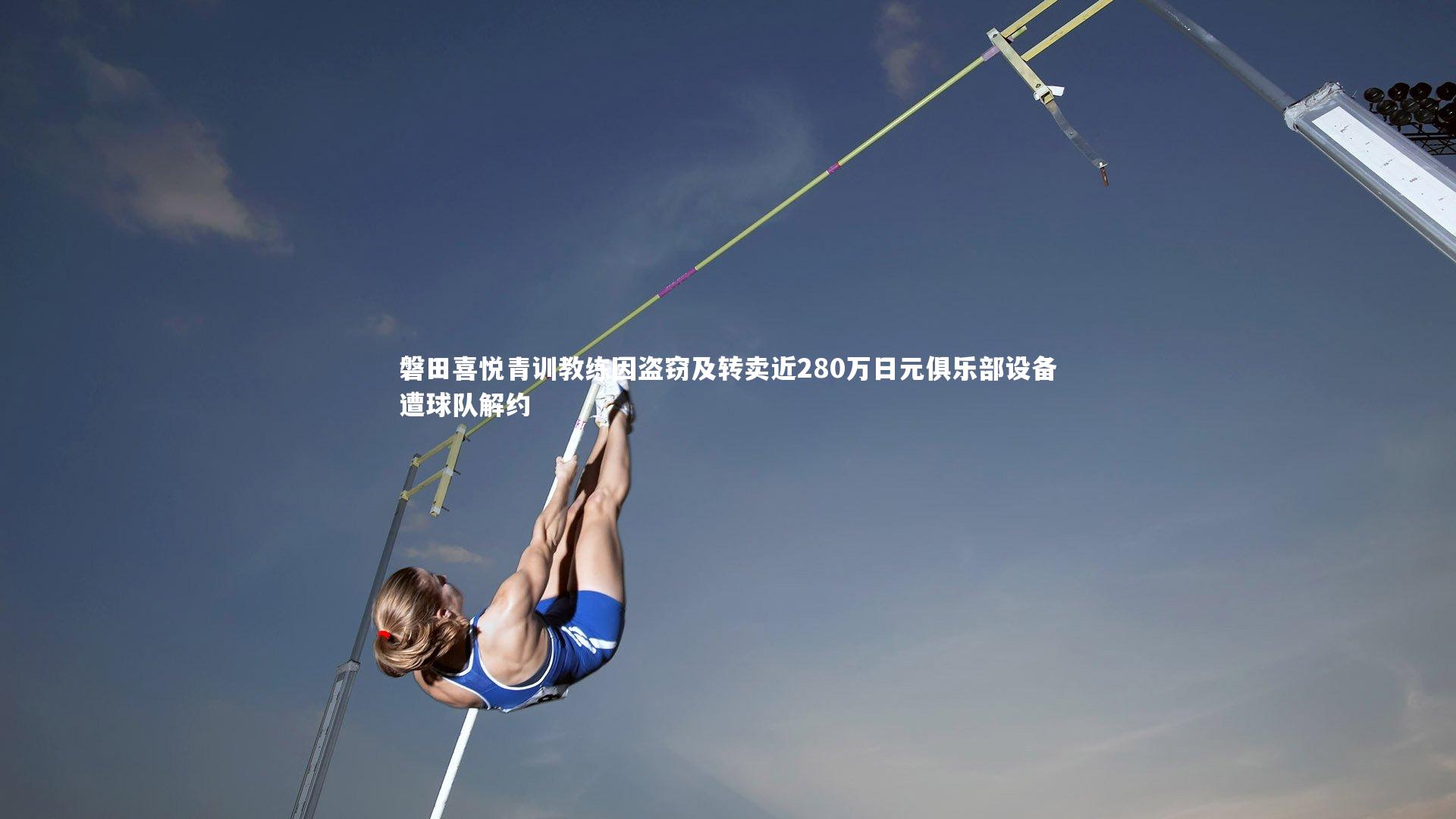 开云体育官网|磐田喜悦青训教练因盗窃及转卖近280万日元俱乐部设备遭球队解约