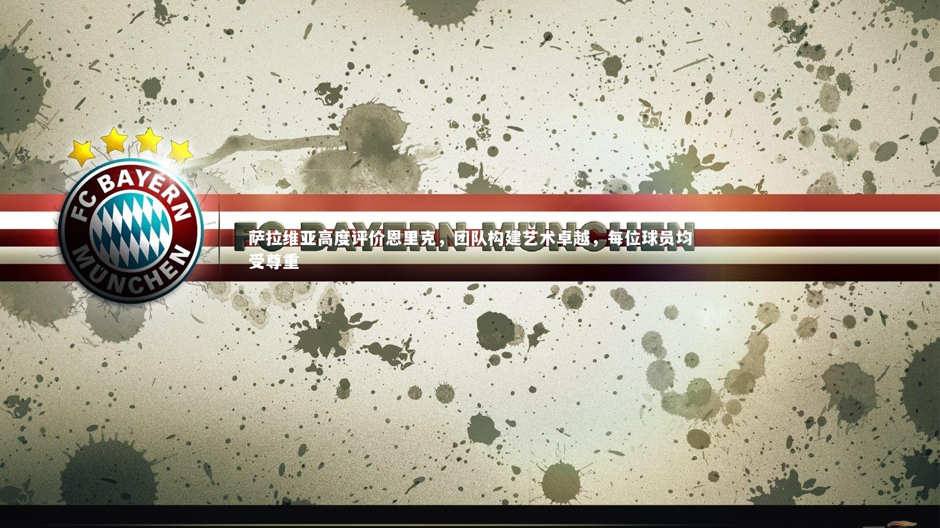 萨拉维亚高度评价恩里克,团队构建艺术卓越,每位球员均受尊重