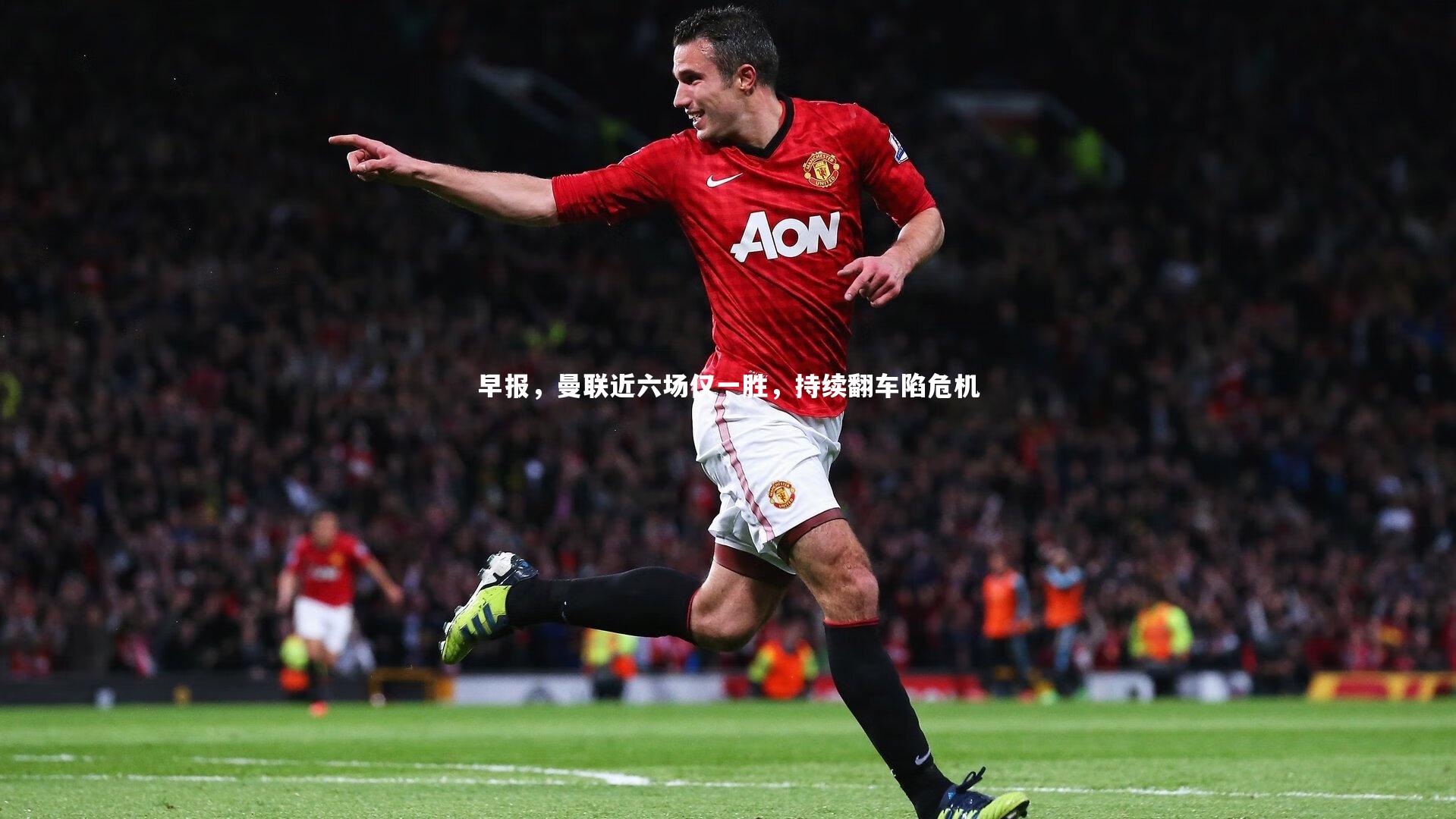 早报,曼联近六场仅一胜,持续翻车陷危机