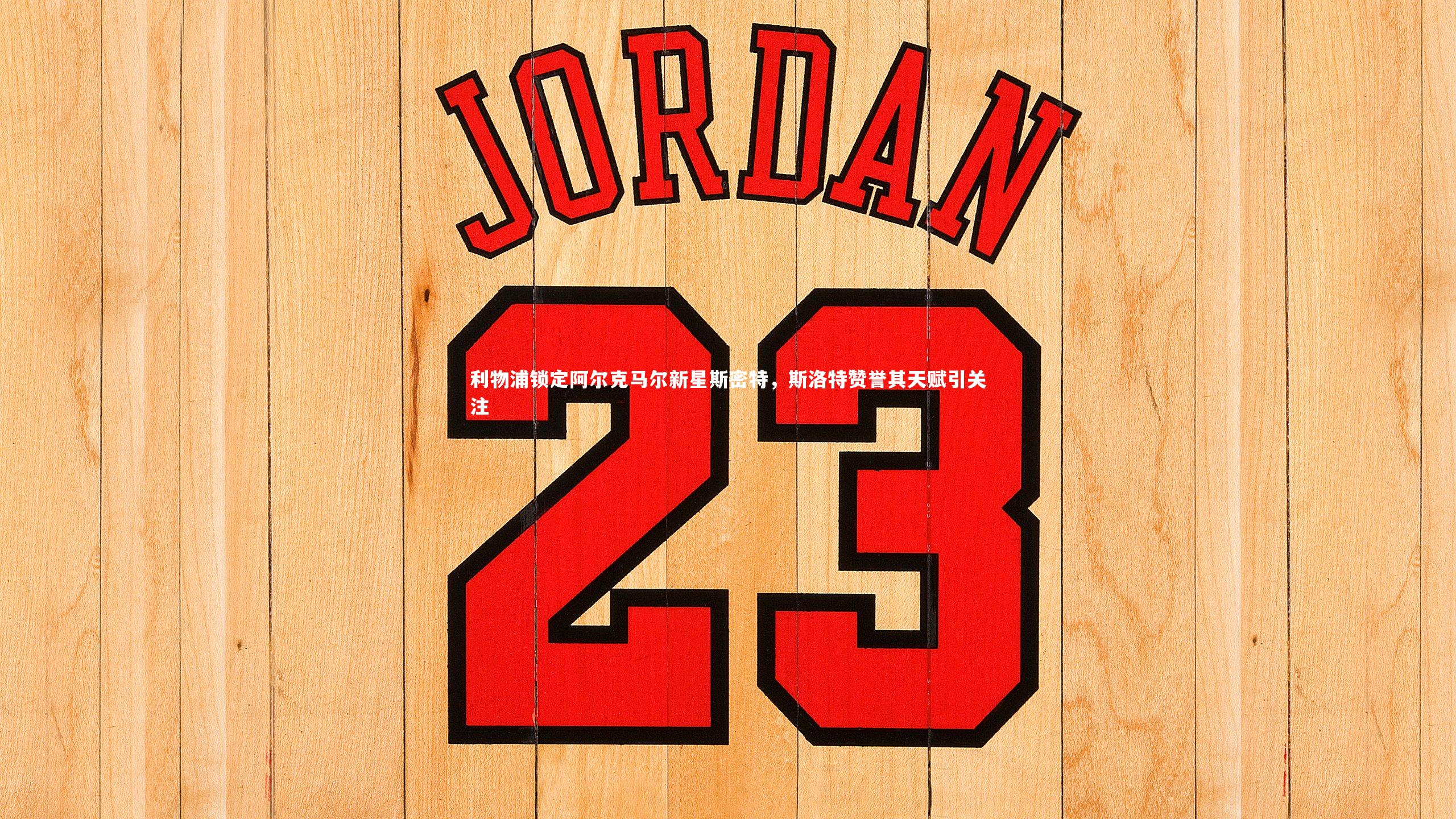 利物浦锁定阿尔克马尔新星斯密特，斯洛特赞誉其天赋引关注