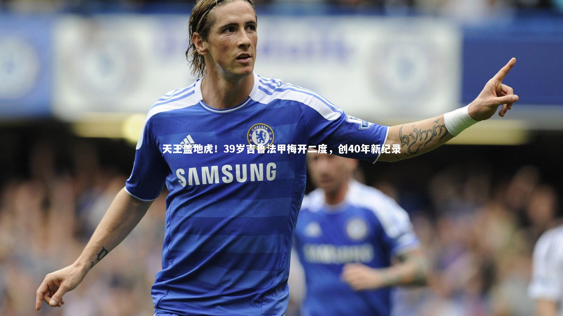 天王盖地虎！39岁吉鲁法甲梅开二度，创40年新纪录