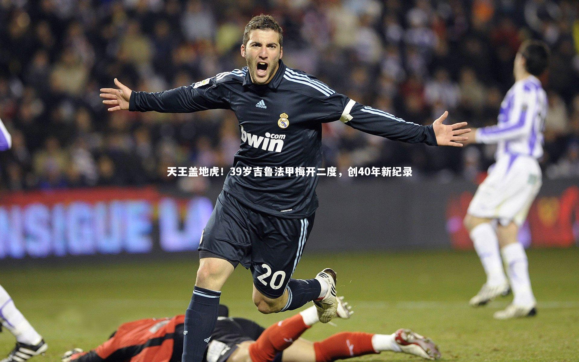 天王盖地虎！39岁吉鲁法甲梅开二度，创40年新纪录