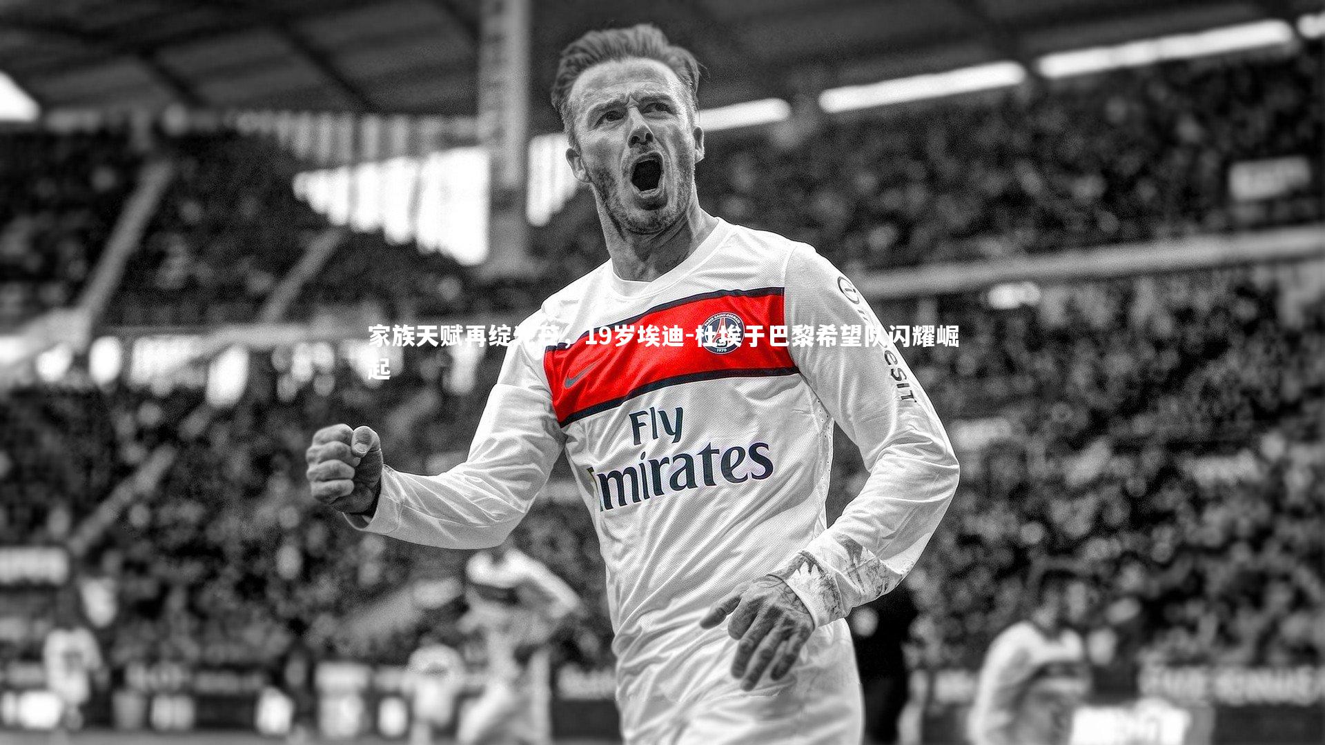 家族天赋再绽光芒，19岁埃迪-杜埃于巴黎希望队闪耀崛起