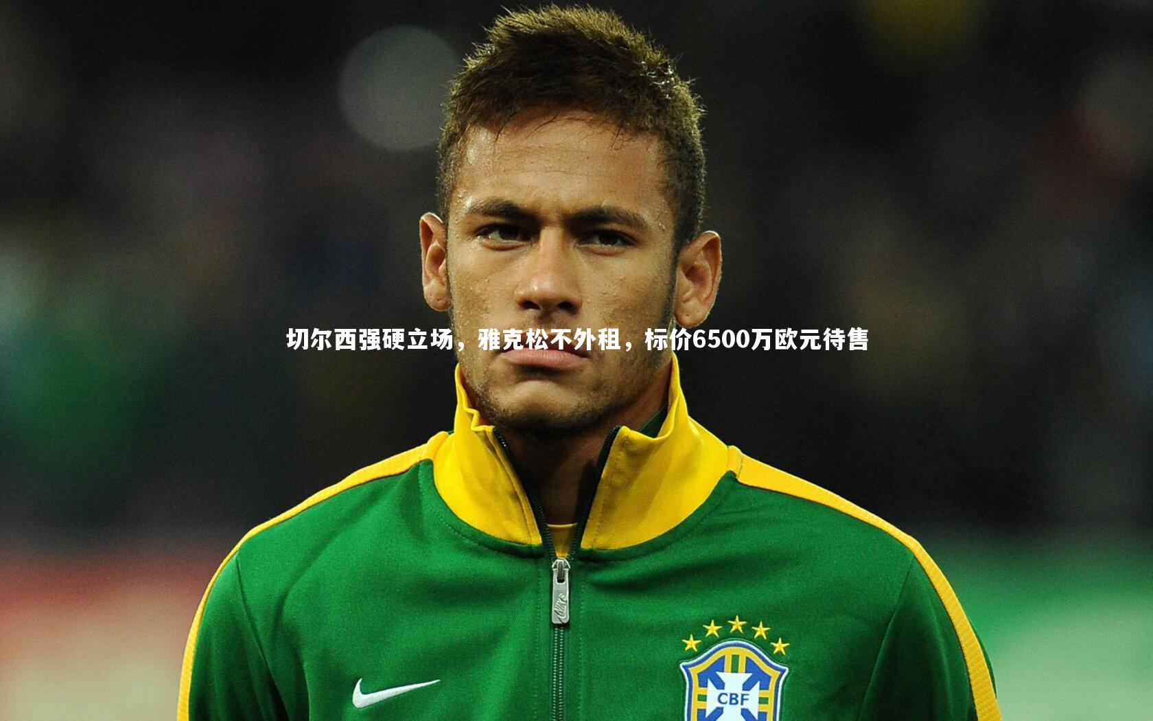 切尔西强硬立场，雅克松不外租，标价6500万欧元待售