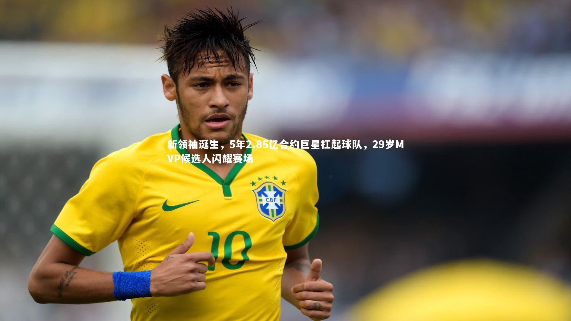 新领袖诞生，5年2.85亿合约巨星扛起球队，29岁MVP候选人闪耀赛场