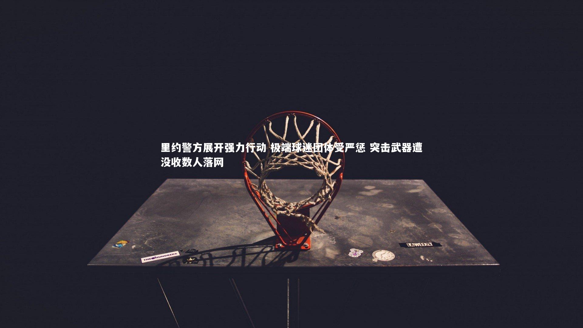 开云体育平台|里约警方展开强力行动 极端球迷团体受严惩 突击武器遭没收数人落网