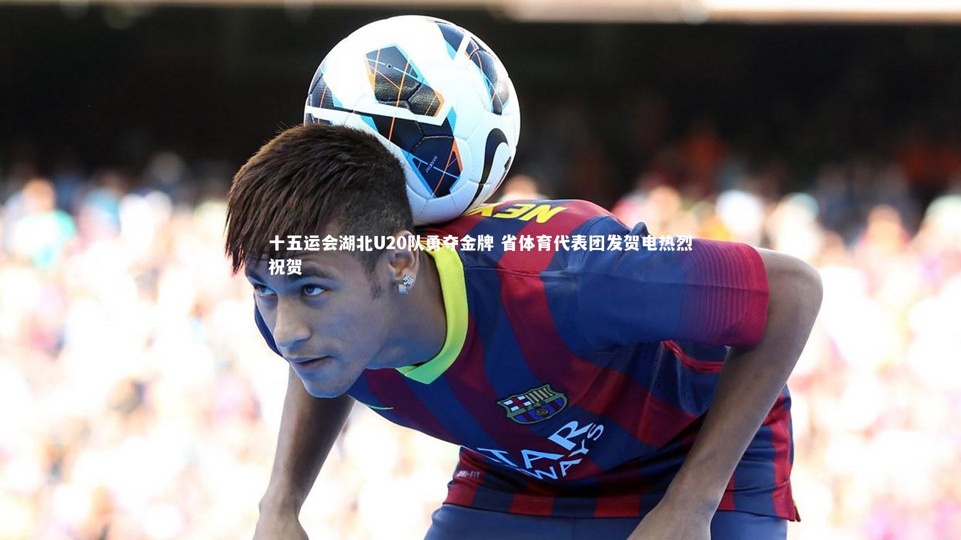 十五运会湖北U20队勇夺金牌 省体育代表团发贺电热烈祝贺