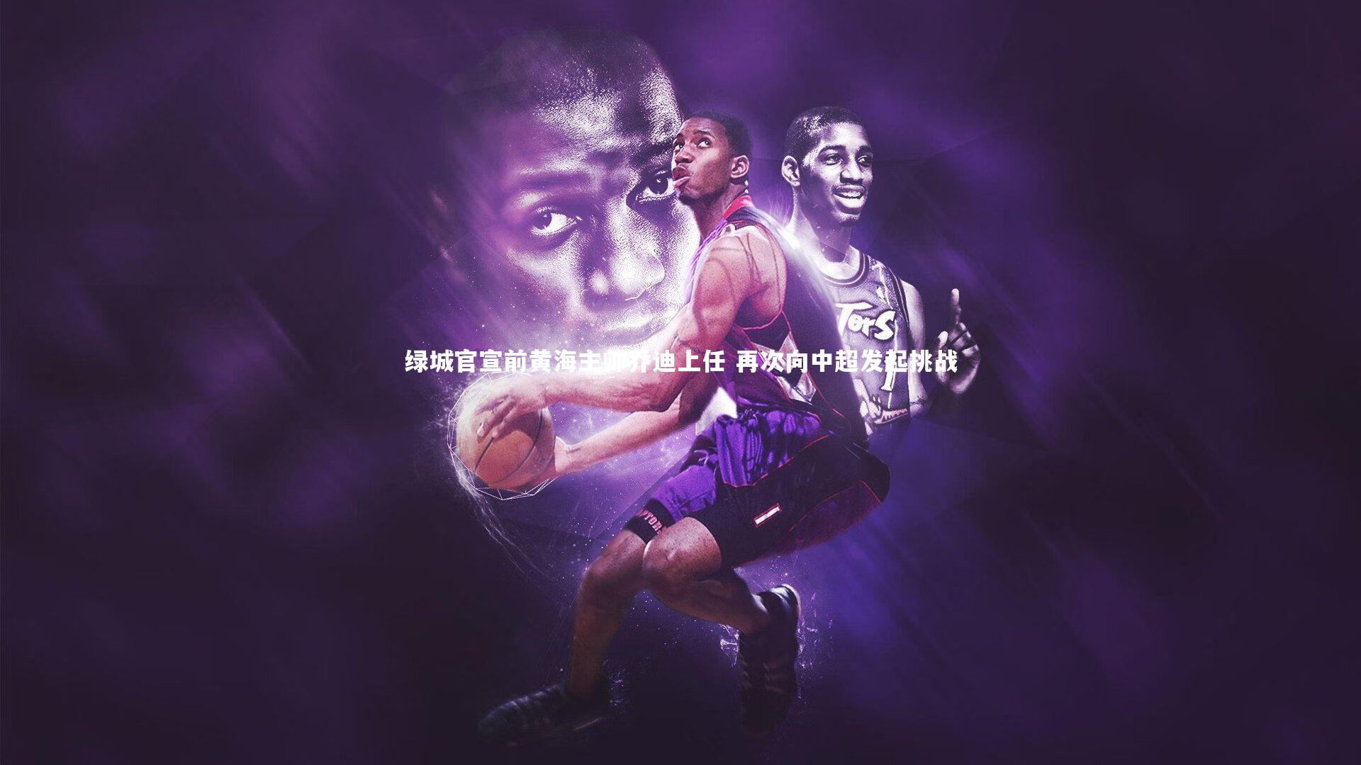 绿城官宣前黄海主帅乔迪上任 再次向中超发起挑战